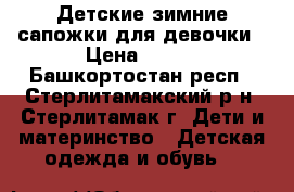 Детские зимние сапожки для девочки › Цена ­ 300 - Башкортостан респ., Стерлитамакский р-н, Стерлитамак г. Дети и материнство » Детская одежда и обувь   